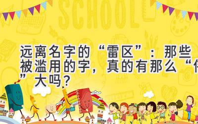远离名字的“雷区”:那些被滥用的字,真的有那么“伟”大吗?