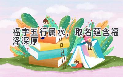 福字五行属水,取名蕴含福泽深厚