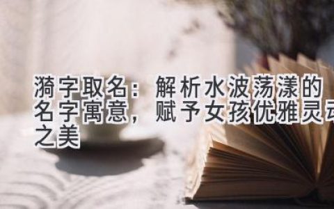 漪字取名：解析水波荡漾的名字寓意，赋予女孩优雅灵动之美