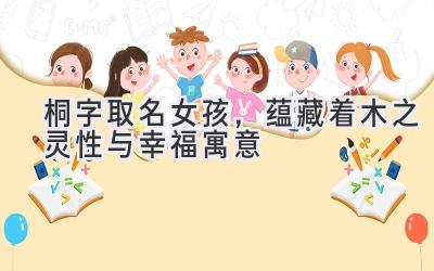 桐字取名女孩,蕴藏着木之灵性与幸福寓意