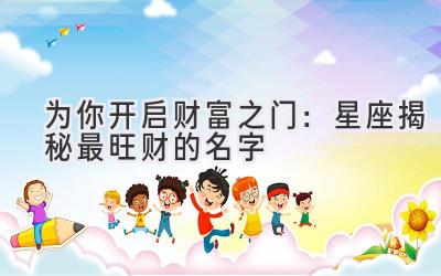 为你开启财富之门:星座揭秘最旺财的名字