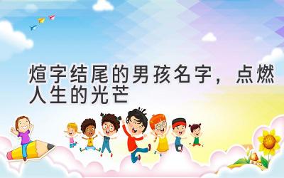 煊字结尾的男孩名字,点燃人生的光芒