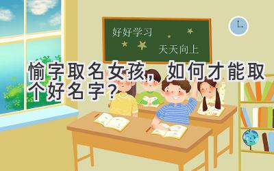 愉字取名女孩,如何才能取个好名字?
