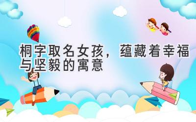 桐字取名女孩,蕴藏着幸福与坚毅的寓意