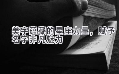 美字蕴藏的星座力量,赋予名字非凡魅力