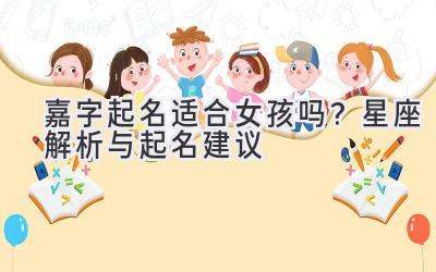 嘉字起名适合女孩吗?星座解析与起名建议