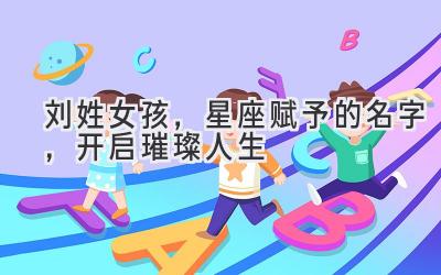 刘姓女孩,星座赋予的名字,开启璀璨人生