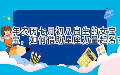  2019年农历七月初八出生的女宝宝，如何借助星座力量起名？ 