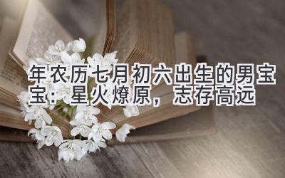 2019年农历七月初六出生的男宝宝:星火燎原,志存高远