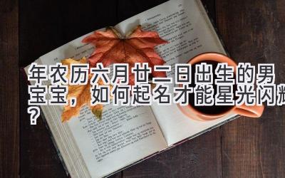 2019年农历六月廿二日出生的男宝宝,如何起名才能星光闪耀?