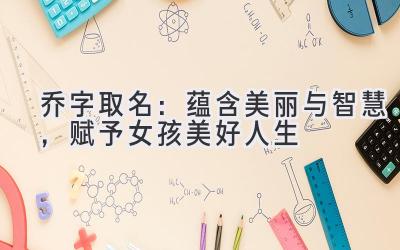 乔字取名:蕴含美丽与智慧,赋予女孩美好人生