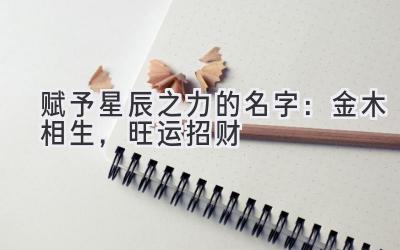 赋予星辰之力的名字: 金木相生,旺运招财