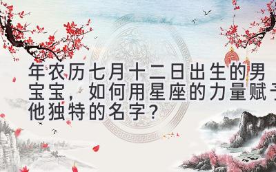 2019年农历七月十二日出生的男宝宝,如何用星座的力量赋予他独特的名字?