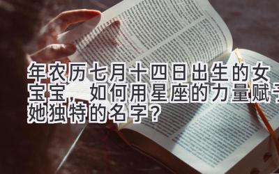 2019年农历七月十四日出生的女宝宝,如何用星座的力量赋予她独特的名字?