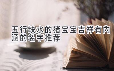 五行缺水的猪宝宝吉祥有内涵的名字推荐