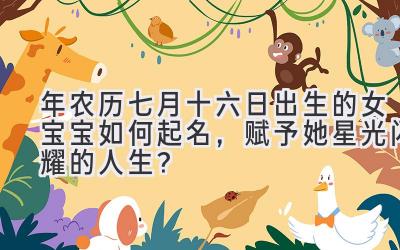 2019年农历七月十六日出生的女宝宝如何起名,赋予她星光闪耀的人生?