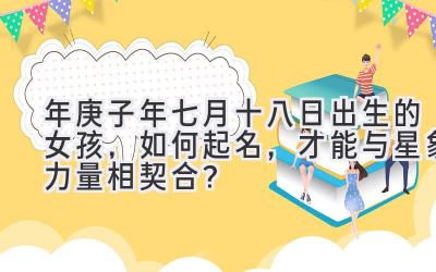 2020年庚子年七月十八日出生的女孩,如何起名,才能与星象力量相契合?