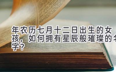 2020年农历七月十二日出生的女孩,如何拥有星辰般璀璨的名字?