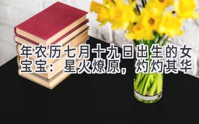 2019年农历七月十九日出生的女宝宝:星火燎原,灼灼其华