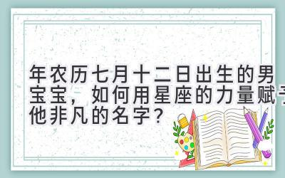 2019年农历七月十二日出生的男宝宝,如何用星座的力量赋予他非凡的名字?