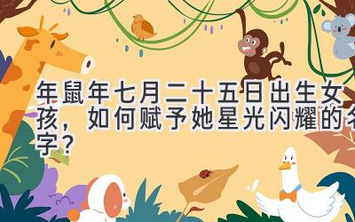 2020年鼠年七月二十五日出生女孩,如何赋予她星光闪耀的名字?