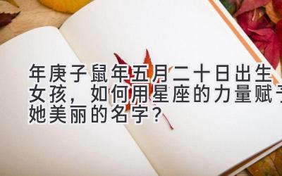 2020年庚子鼠年五月二十日出生女孩,如何用星座的力量赋予她美丽的名字?