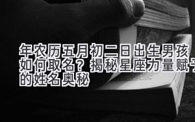 2020年农历五月初二日出生男孩如何取名?揭秘星座力量赋予的姓名奥秘