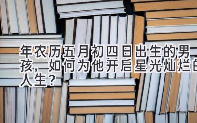 2020年农历五月初四日出生的男孩,如何为他开启星光灿烂的人生?