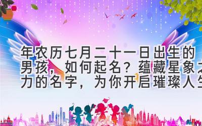 2020年农历七月二十一日出生的男孩,如何起名?蕴藏星象之力的名字,为你开启璀璨人生