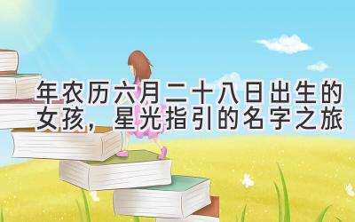 2020年农历六月二十八日出生的女孩,星光指引的名字之旅