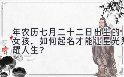 2020年农历七月二十二日出生的女孩,如何起名才能让星光照耀人生?