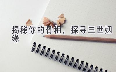 揭秘你的骨相,探寻三世姻缘