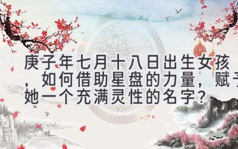 庚子年七月十八日出生女孩，如何借助星盘的力量，赋予她一个充满灵性的名字？