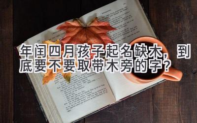 2020年闰四月孩子起名缺木,到底要不要取带木旁的字?