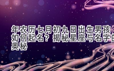 2020年农历七月初九日出生男孩如何起名?揭秘星座与名字的奥秘