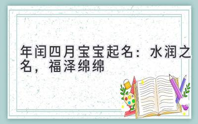 2020年闰四月宝宝起名:水润之名,福泽绵绵