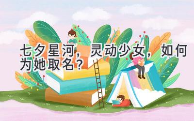 七夕星河,灵动少女,如何为她取名?