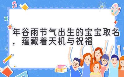 2020年谷雨节气出生的宝宝取名,蕴藏着天机与祝福