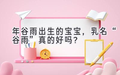 2020年谷雨出生的宝宝,乳名“谷雨”真的好吗?