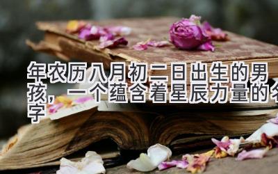 2020年农历八月初二日出生的男孩,一个蕴含着星辰力量的名字