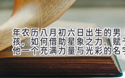 2020年农历八月初六日出生的男孩,如何借助星象之力,赋予他一个充满力量与光彩的名字?