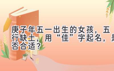 2020庚子年五一出生的女孩,五行缺土,用“佳”字起名,是否合适?