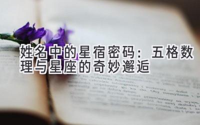 姓名中的星宿密码:五格数理与星座的奇妙邂逅