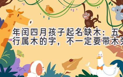 2020年闰四月孩子起名缺木:五行属木的字,不一定要带木旁