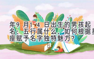 2020年9月14日出生的男孩起名:五行属什么,如何根据星座赋予名字独特魅力?