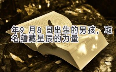 2020年9月8日出生的男孩,取名蕴藏星辰的力量