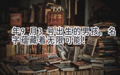 2020年9月3号出生的男孩,名字蕴藏着无限可能!