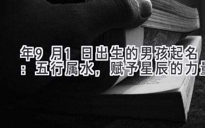 2020年9月1日出生的男孩起名:五行属水,赋予星辰的力量