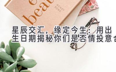 星辰交汇,缘定今生:用出生日期揭秘你们是否情投意合
