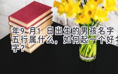 2020年9月1日出生的男孩名字五行属什么,如何起一个好名字?